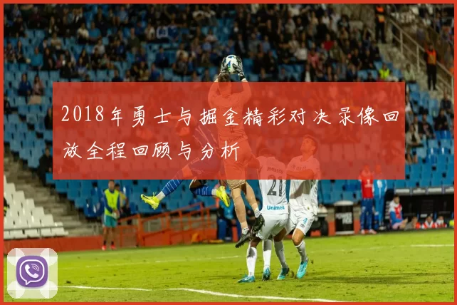 2018年勇士与掘金精彩对决录像回放全程回顾与分析