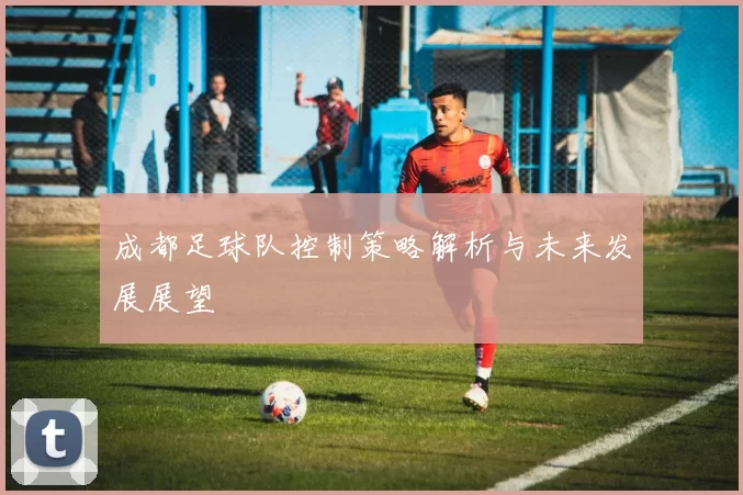 成都足球队控制策略解析与未来发展展望